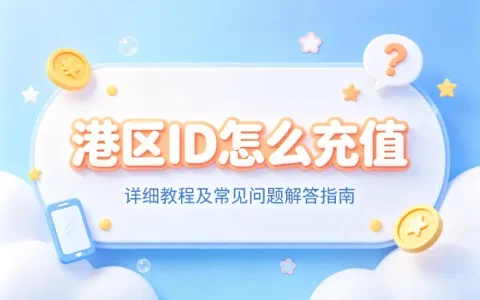 港区id怎么充值详细教程及常见问题解答指南