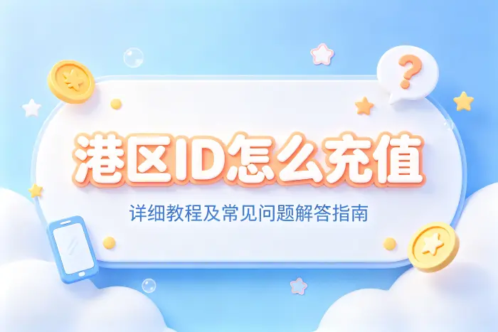 港区id怎么充值详细教程及常见问题解答指南
