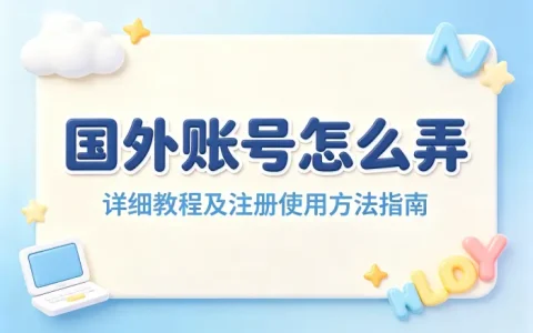 国外账号怎么弄详细教程及注册使用方法指南