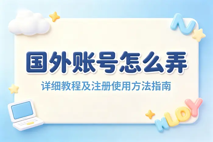 国外账号怎么弄详细教程及注册使用方法指南