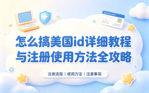 怎么搞美国id详细教程与注册使用方法全攻略