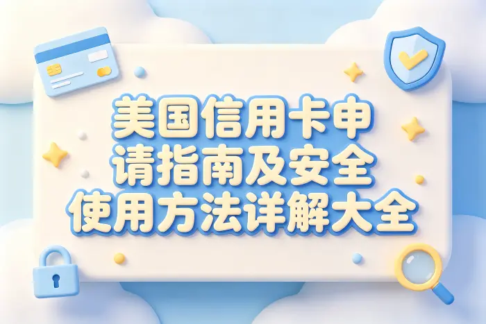 美国信用卡号申请指南及安全使用方法详解大全