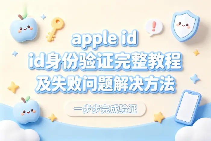 apple id身份验证完整教程及失败问题解决方法