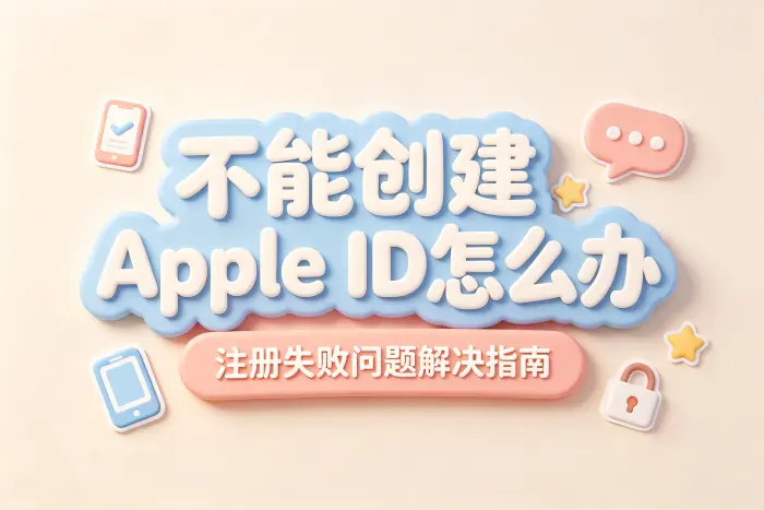 不能创建apple id怎么办解决注册失败问题指南