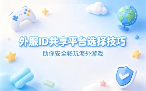 外服id共享平台选择技巧助你安全畅玩海外游戏