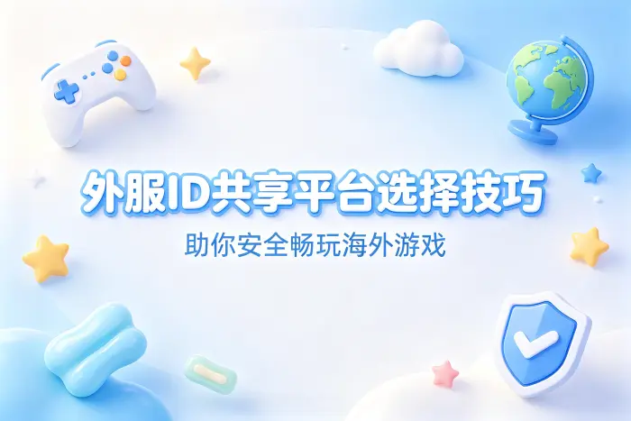 外服id共享平台选择技巧助你安全畅玩海外游戏