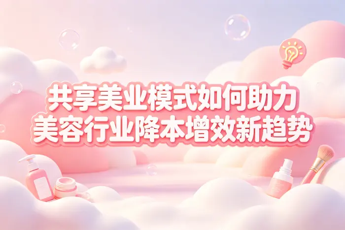 共享美业模式如何助力美容行业降本增效新趋势