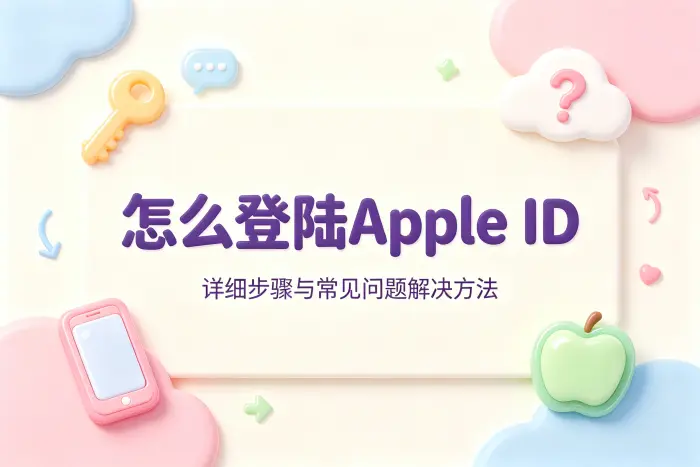 怎么登陆apple id详细步骤与常见问题解决方法