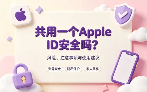 共用一个apple id安全吗及注意事项全面解析与使用建议