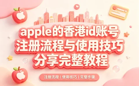 apple 的香港id账号注册流程与使用技巧分享完整教程