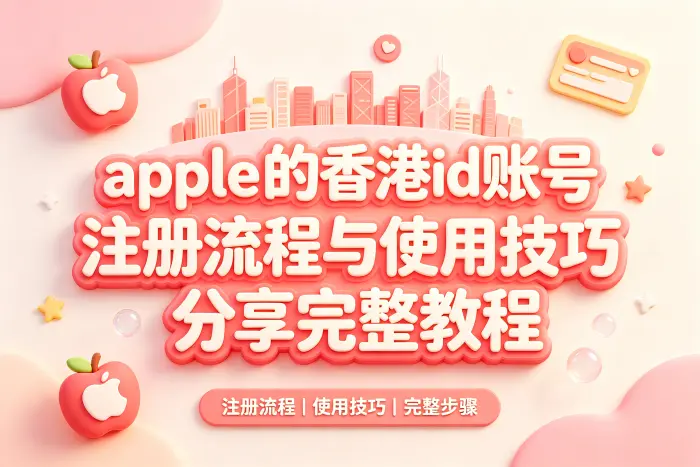 apple 的香港id账号注册流程与使用技巧分享完整教程