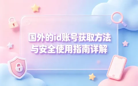 国外的id账号获取方法与安全使用指南详解