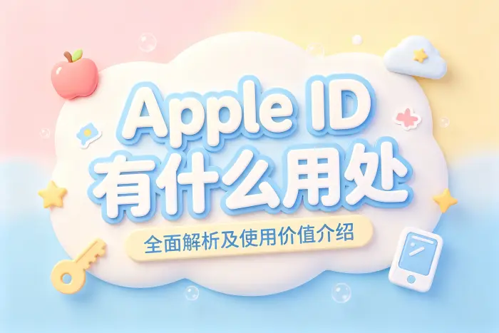 apple id有什么用处全面解析及使用价值介绍