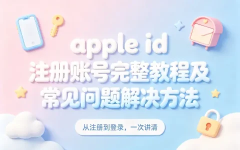 apple id 注册账号完整教程及常见问题解决方法