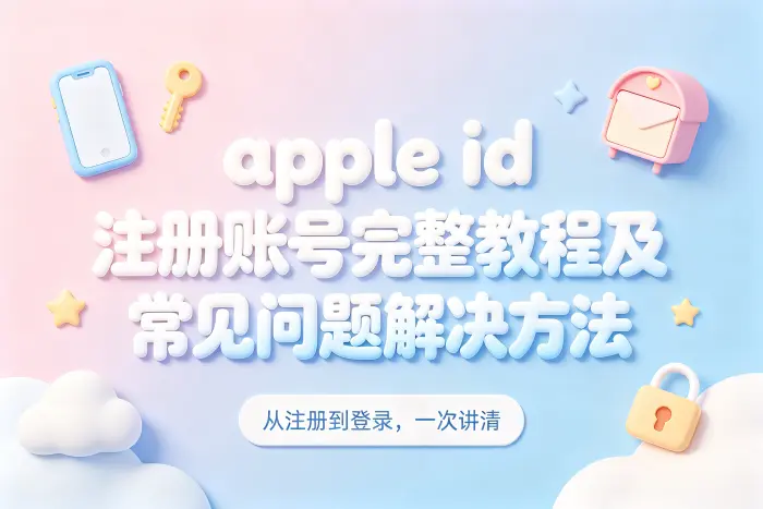 apple id 注册账号完整教程及常见问题解决方法