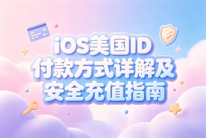 ios美国id付款方式详解及安全充值指南