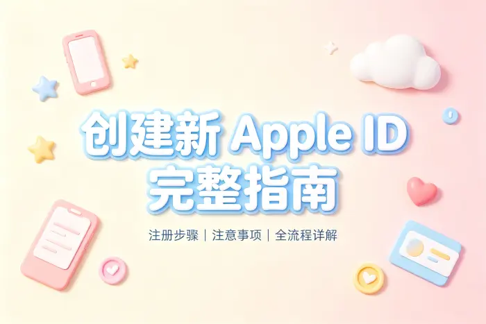创建新 apple id 的步骤详解与注册方法及注意事项完整指南全流程