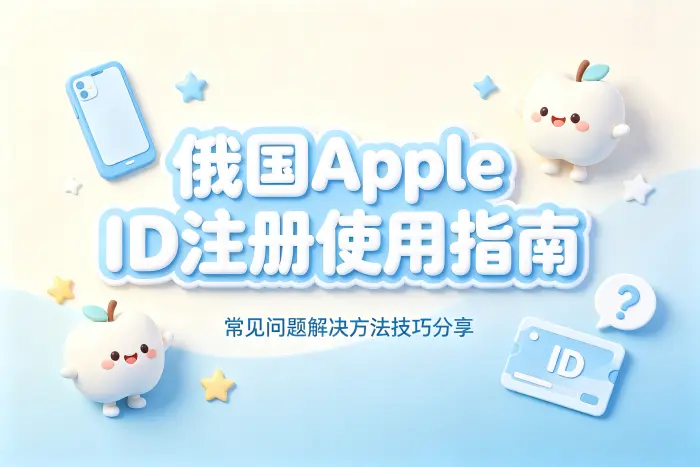 俄国apple id注册使用指南及常见问题解决方法技巧分享