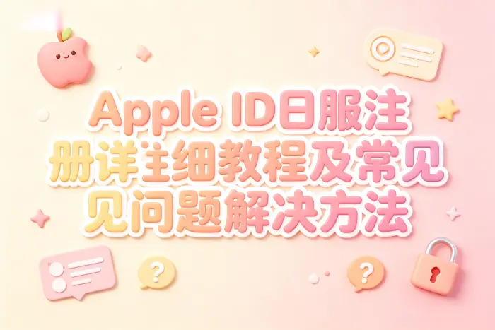 apple id日服注册详细教程及常见问题解决方法
