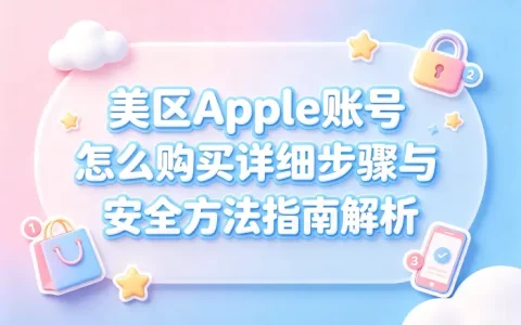 美区apple 账号怎么购买详细步骤与安全方法指南解析