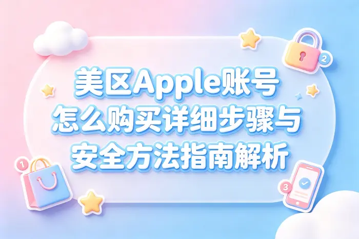 美区apple 账号怎么购买详细步骤与安全方法指南解析