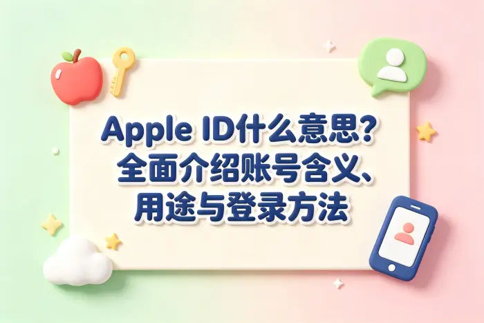 apple id什么意思全面介绍账号含义用途登录方法详解