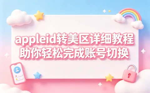 appleid转美区详细教程助你轻松完成账号切换