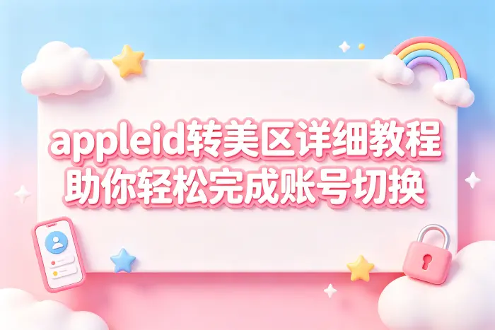 appleid转美区详细教程助你轻松完成账号切换