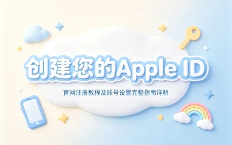 创建您的apple id官网注册教程及账号设置完整指南详解
