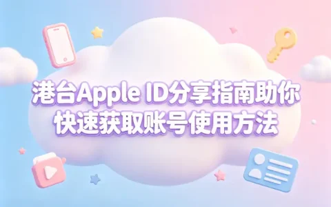 港台apple id分享指南助你快速获取账号使用方法