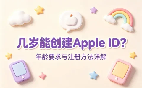 几岁能创建apple id苹果账号年龄要求与注册方法详解