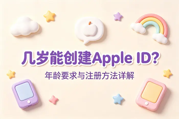 几岁能创建apple id苹果账号年龄要求与注册方法详解