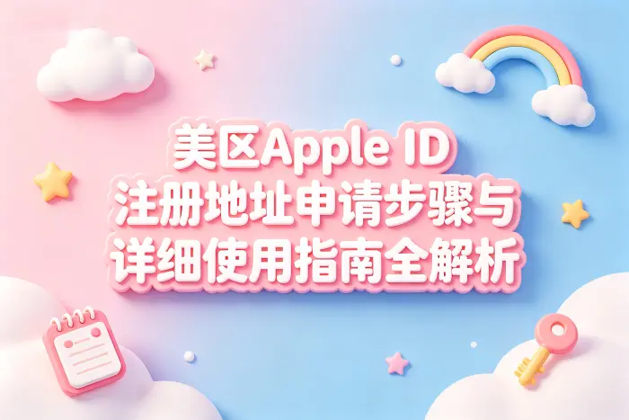美区apple id注册地址申请步骤与详细使用指南全解析