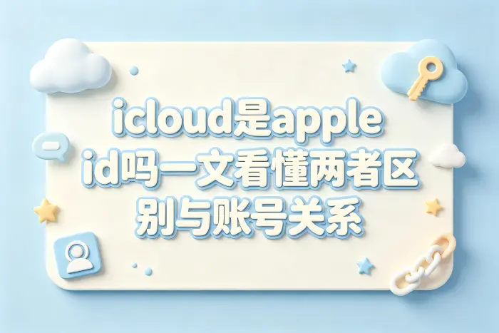 icloud是apple id吗一文看懂两者区别与账号关系