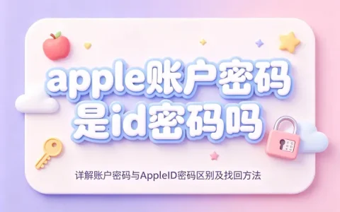 apple账户密码是id密码吗详解账户密码与AppleID密码区别及找回方法