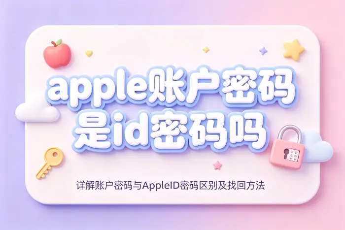 apple账户密码是id密码吗详解账户密码与AppleID密码区别及找回方法
