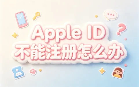 apple id不能注册怎么办快速解决账号创建问题