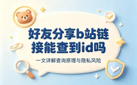 好友分享b站链接能查到id吗 一文详解查询原理与隐私风险