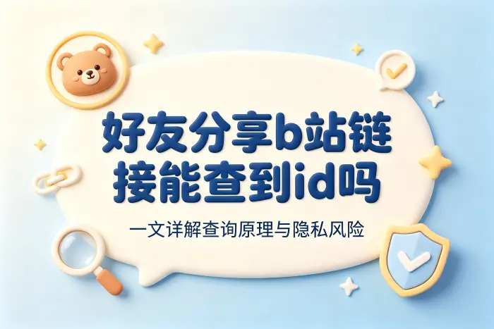 好友分享b站链接能查到id吗 一文详解查询原理与隐私风险
