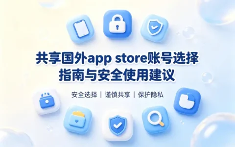 共享国外app store 账号选择指南与安全使用建议