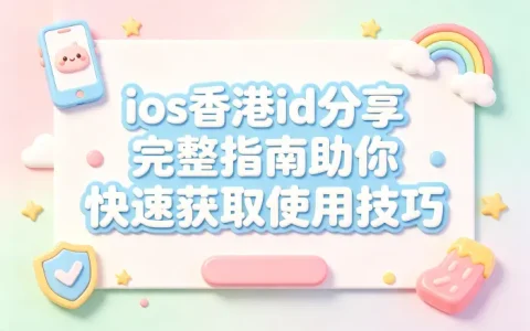 ios香港id分享完整指南助你快速获取使用技巧