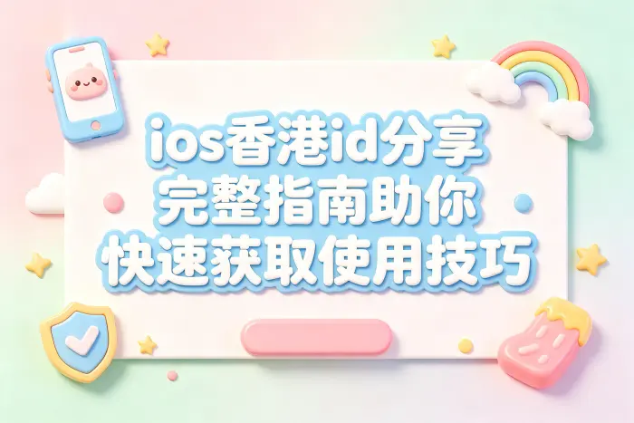 ios香港id分享完整指南助你快速获取使用技巧