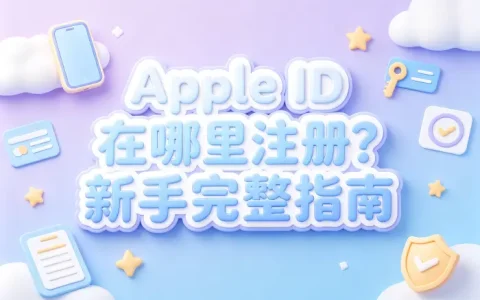 apple id在哪里注册新手完整指南与创建方法