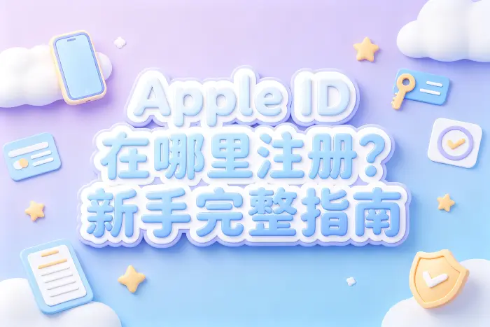 apple id在哪里注册新手完整指南与创建方法