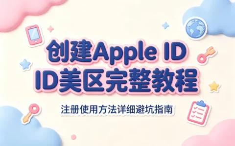 创建apple id美区完整教程及注册使用方法详细避坑指南