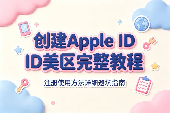 创建apple id美区完整教程及注册使用方法详细避坑指南