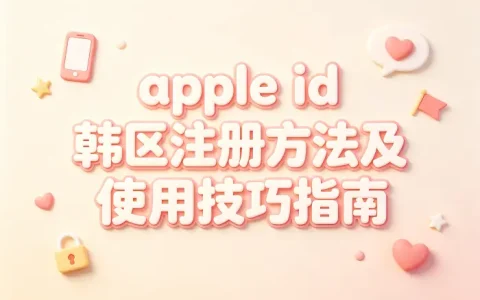 apple id 韩区注册方法及使用技巧指南