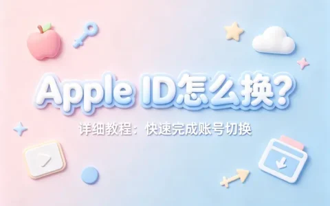 apple id怎么换详细教程快速完成账号切换