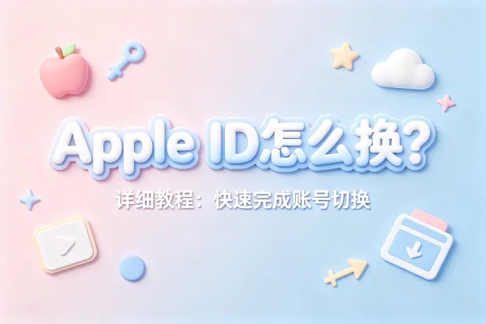 apple id怎么换详细教程快速完成账号切换