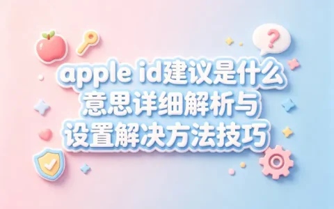 apple id建议是什么意思详细解析与设置解决方法技巧